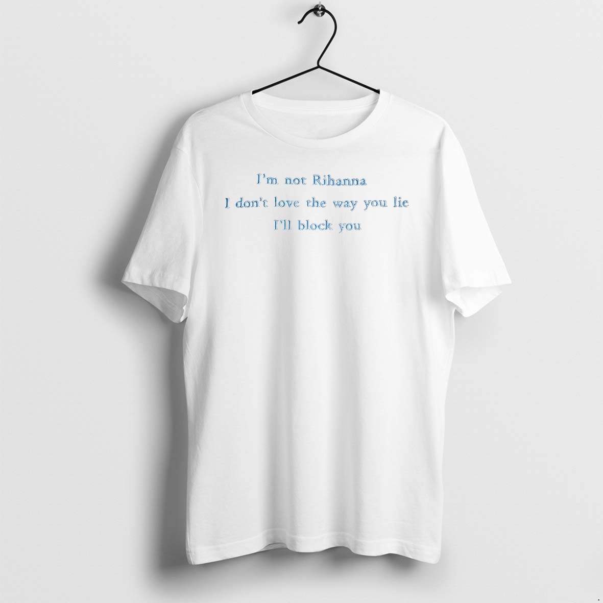 Original Im Not Rihanna I Dont Love The Way You Lie Ill Black You Tshirts