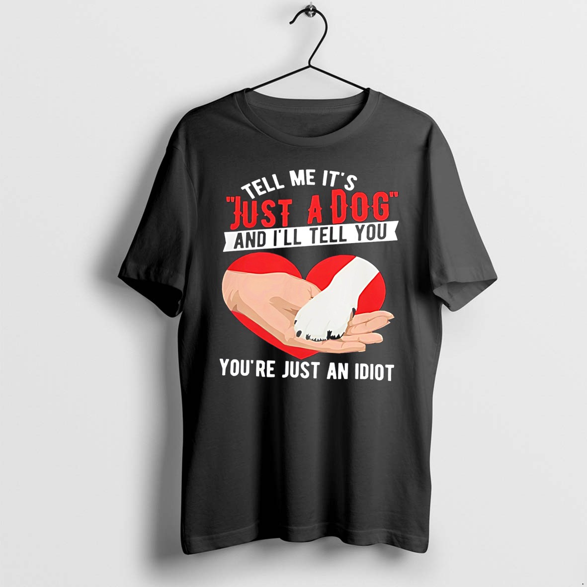Original Tell Me Its Just A Dog An Ill Tell You Youre Just An Idiot Tee Tshirts