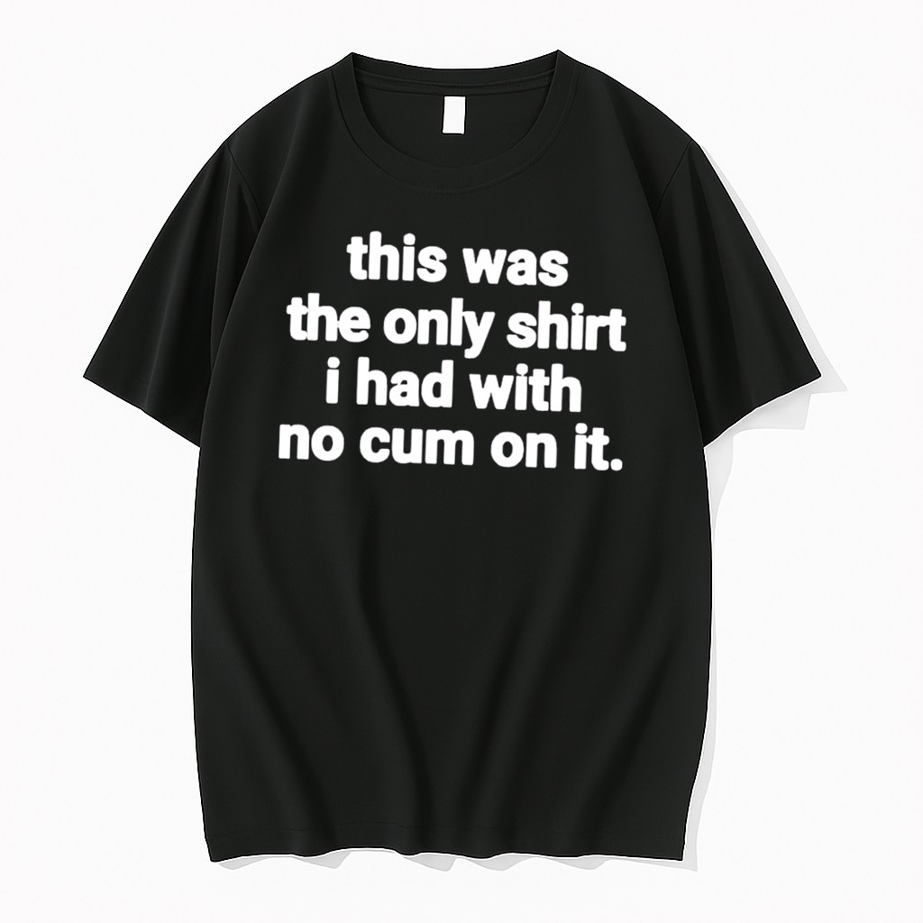 Original This Was The Only I Had With No Cum On It Tee Tshirts