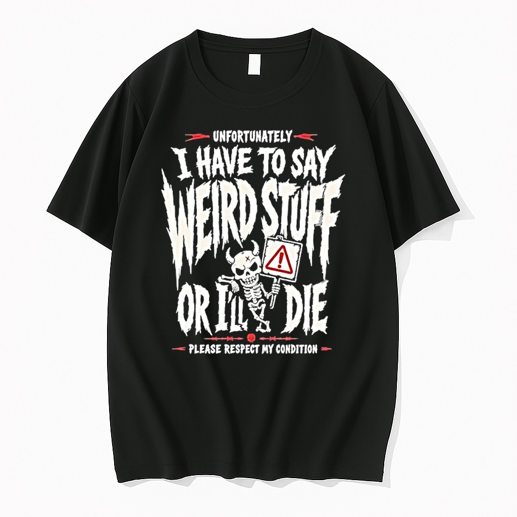 Original Unfortunately I Have To Say Weird Stuff Or Ill Die Please Respect My Condition Tshirts