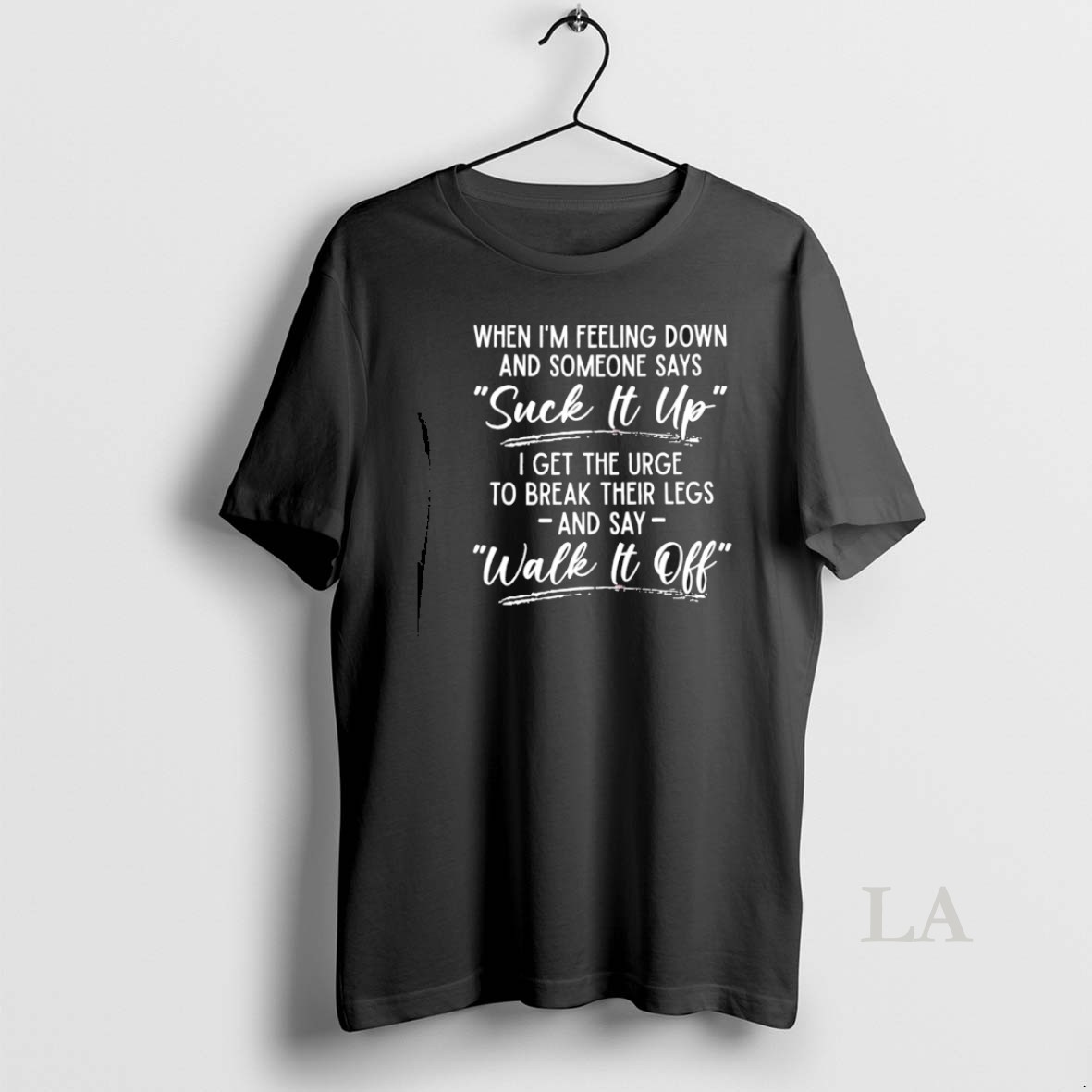 Original When Im Feeling Down And Someone Says Suck It Up I Get The Urge To Break Their Legs Shirt