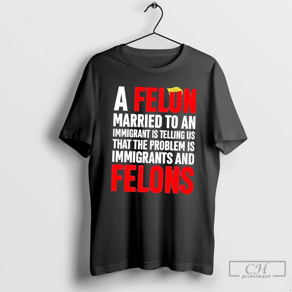 Premium A Felon Married To An Immigrant Is Telling Us That The Problem Text Tee T Shirts Sweater Hoodie
