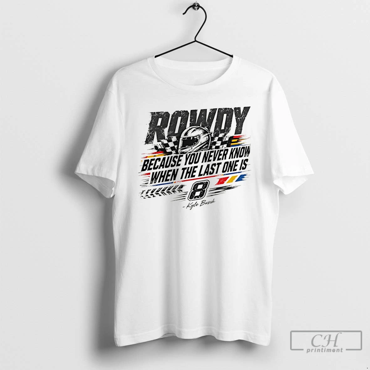Premium Kyle Busch Rip Rowdy Because You Never Know When The Last One Is Racing T Shirts Sweater Hoodie