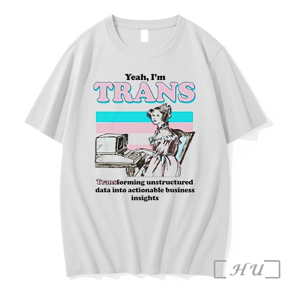 Yeah Im Trans Transforming Unstructured Data Into Actionable Business Insights Tshirts Sweater Hoodie