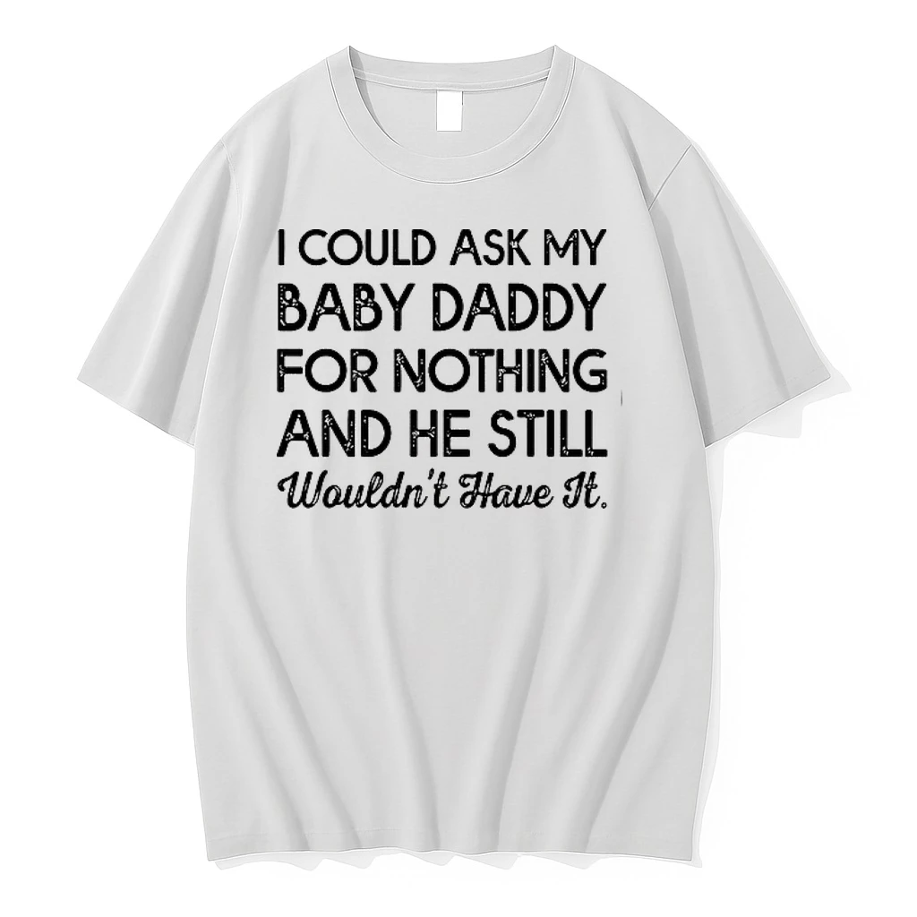 I Could Ask My Baby Daddy For Nothing And He Still Wouldnt Have It 0 Tshirts Sweater Hoodie