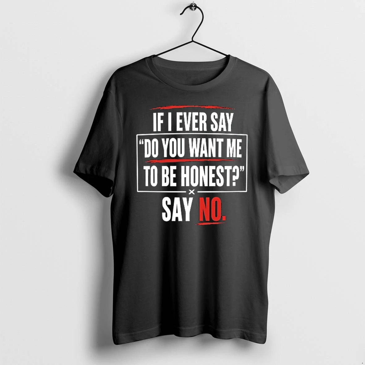 If I Ever Say Do You Want Me To Be Honest Say No 0 Tshirts Sweater Hoodie