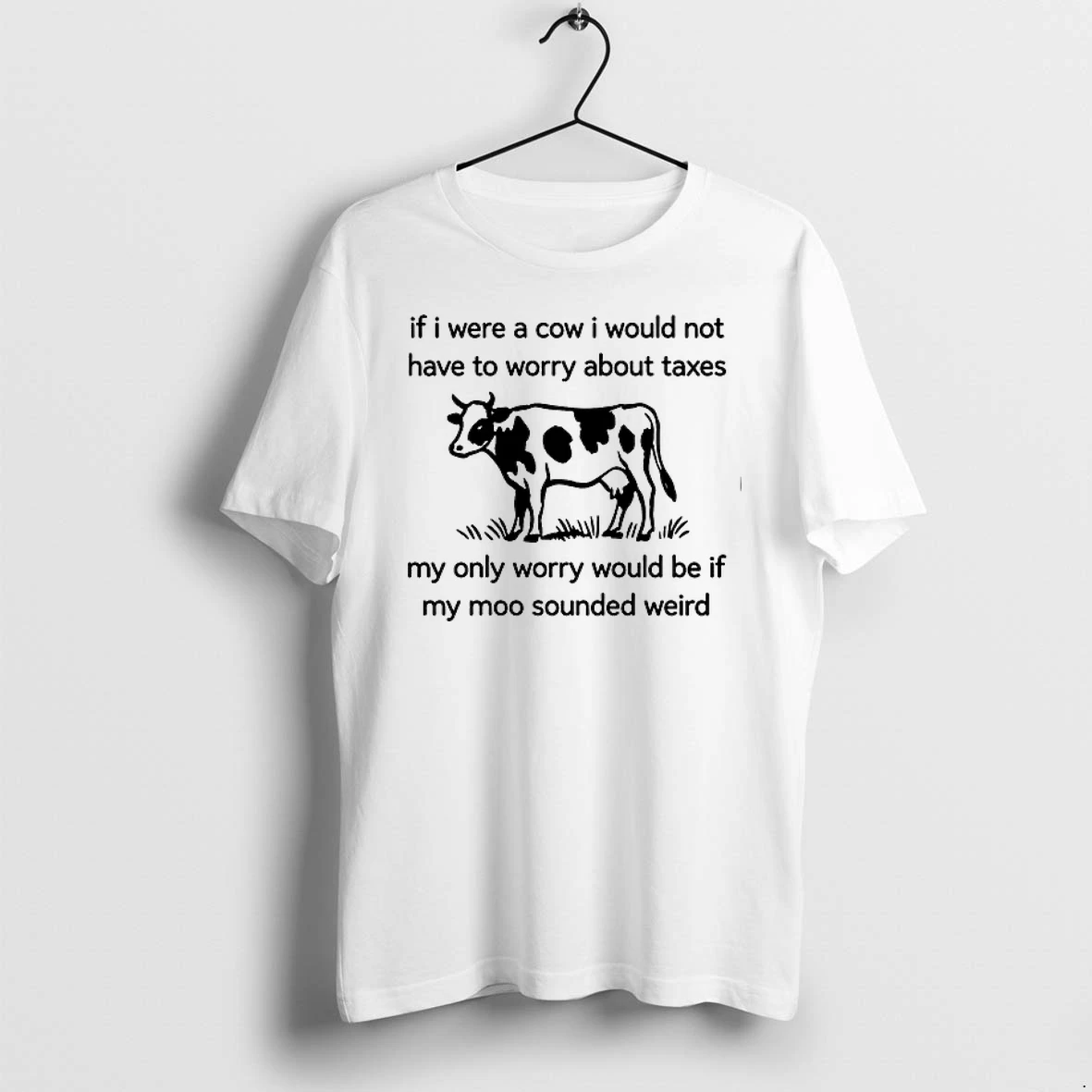 If I Were A Cow I Would Not Have To Worry About Taxes My Only Worry Would Be If My Moo Sounded Weird 0 Tshirts Swea