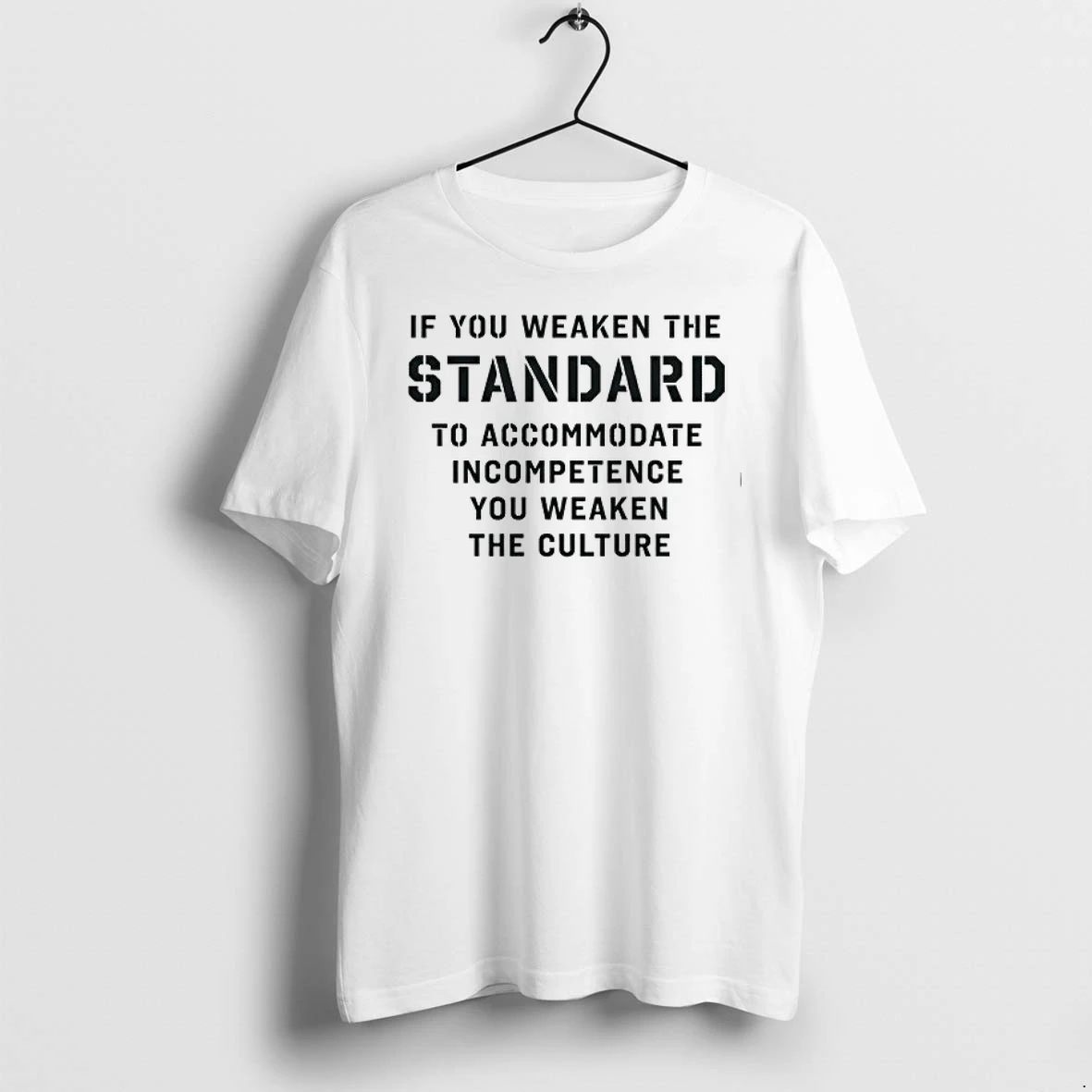 If You Weaken The Standard To Accommodate Incompetence You Weaken The Culture 0 Tshirts Sweater Hoodie