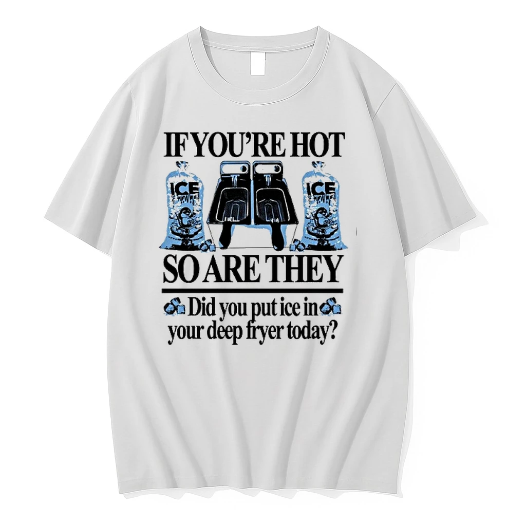 If Youre Hot So Are They Did You Put Ice In Your Deep Fryer Today 0 Tshirts Sweater Hoodie