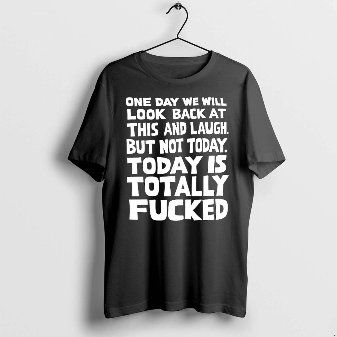 One Day We Will Look Back At This And Laugh But Bot Today Is Totally Fucked 0 Tshirts Sweater Hoodie