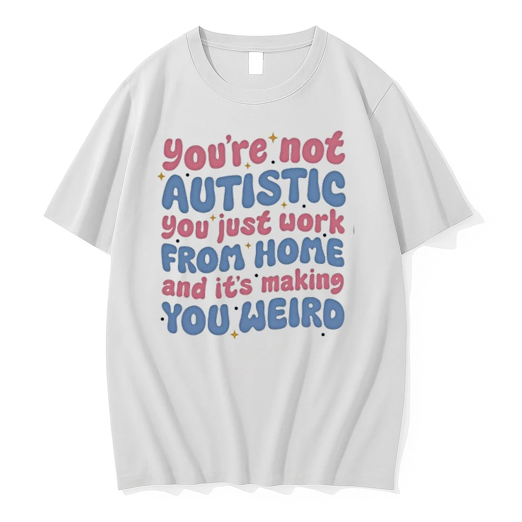 Youre Not Autistic You Just Work From Home And Its Making You Weird 0 Tshirts Sweater Hoodie