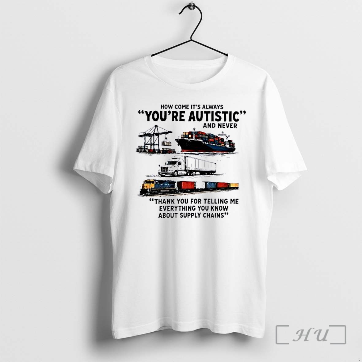 Officials Cargo Ship Truck Train How Come Its Always Youre Autistic And Never Premium T Shirts Sweater Hoodie