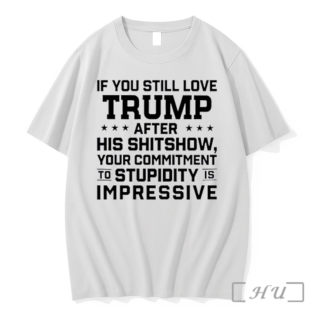 Officials Donald Trump Politics If You Still Love Trump After His Shitshow Your Commitment Premium T Shirts Sweater Hoodie