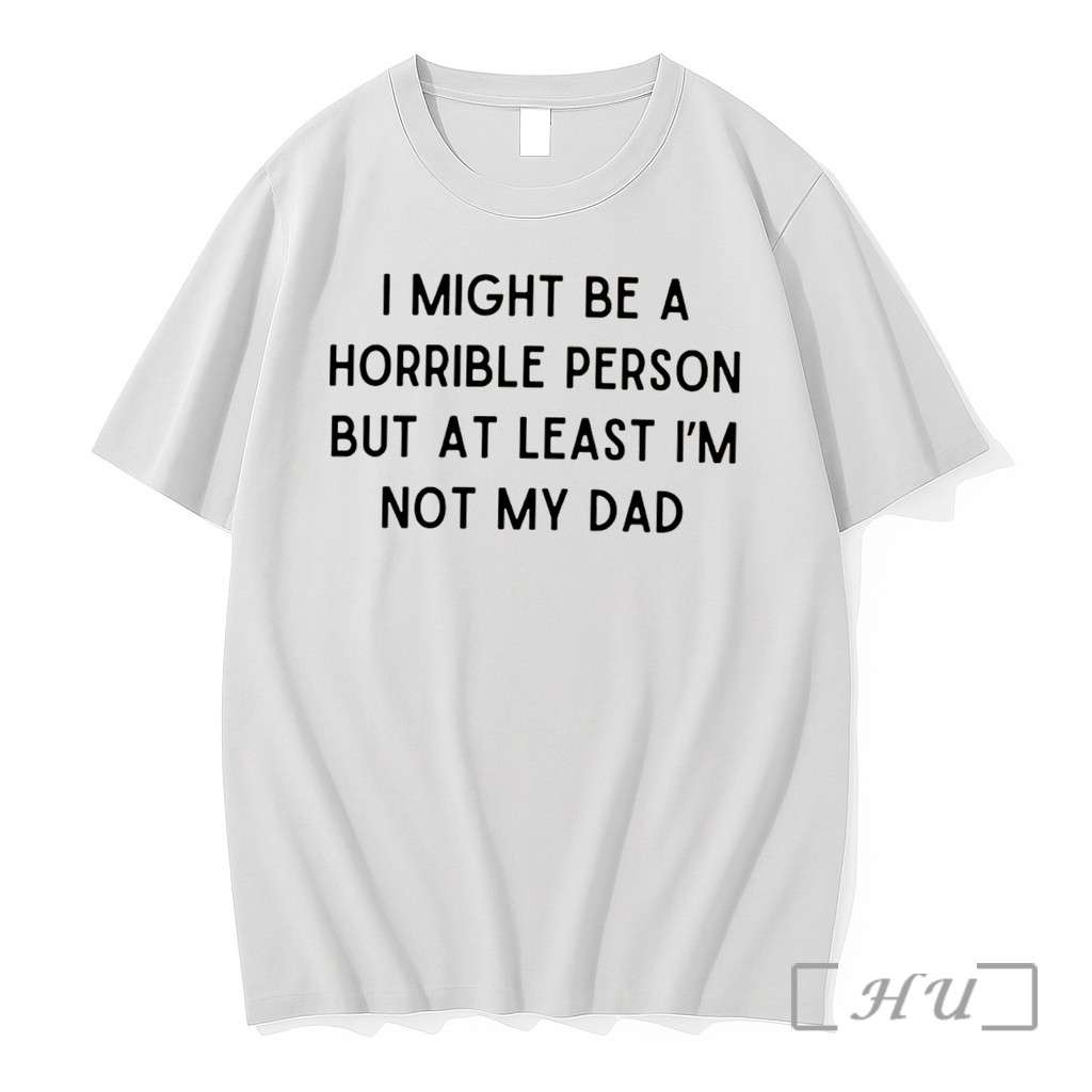 Officials I Might Be A Horrible Person But At Least Im Not My Dad Text Tee Premium T Shirts Sweater Hoodie