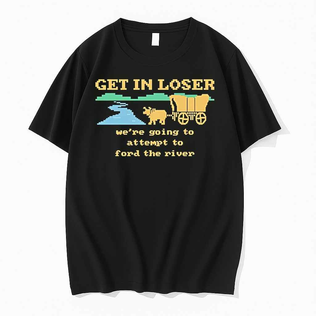 Original Get In Loser Were Going To Attempt To Ford The River Tshirts