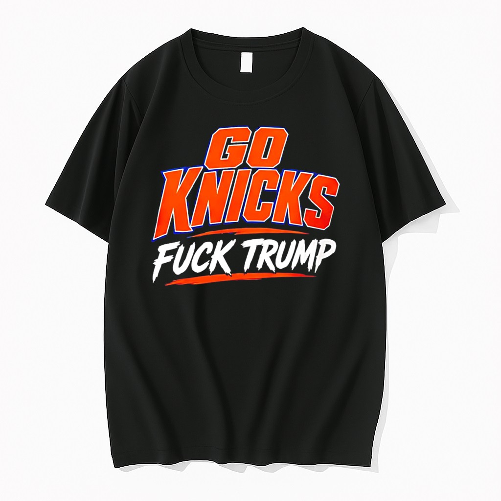 Original Go Knicks Fck Trump Anti Trump Tee Tshirts
