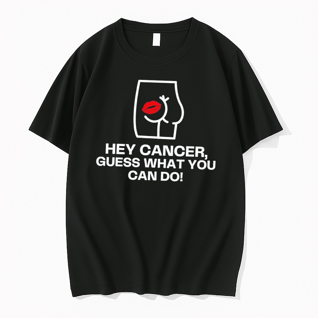 Original Hey Cancer Guess What You Can Do Kiss On Ass Funny Tee Tshirts