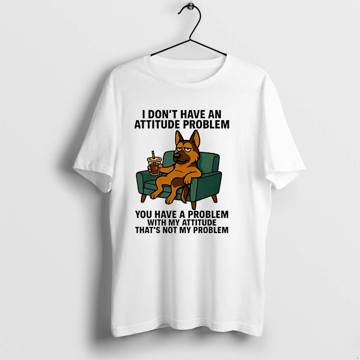 Original I Dont Have An Attitude Problem You Have A Problem With My Problem German Shepherd Tshirts