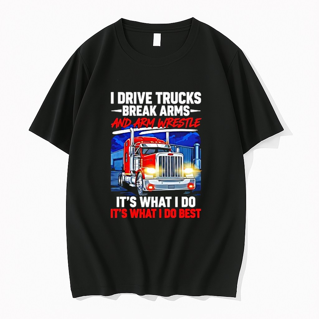 Original I Drive Trucks Break Arms And Arm Wrestle Its What I Do Its What I Do Best Tshirts