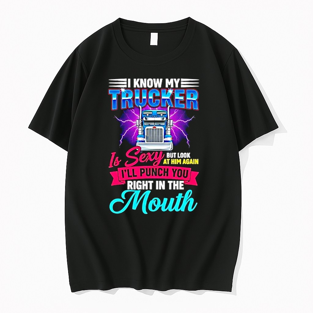 Original I Know My Trucker Is Sexy But Look At Him Again Ill You Right In The Mouth Tshirts