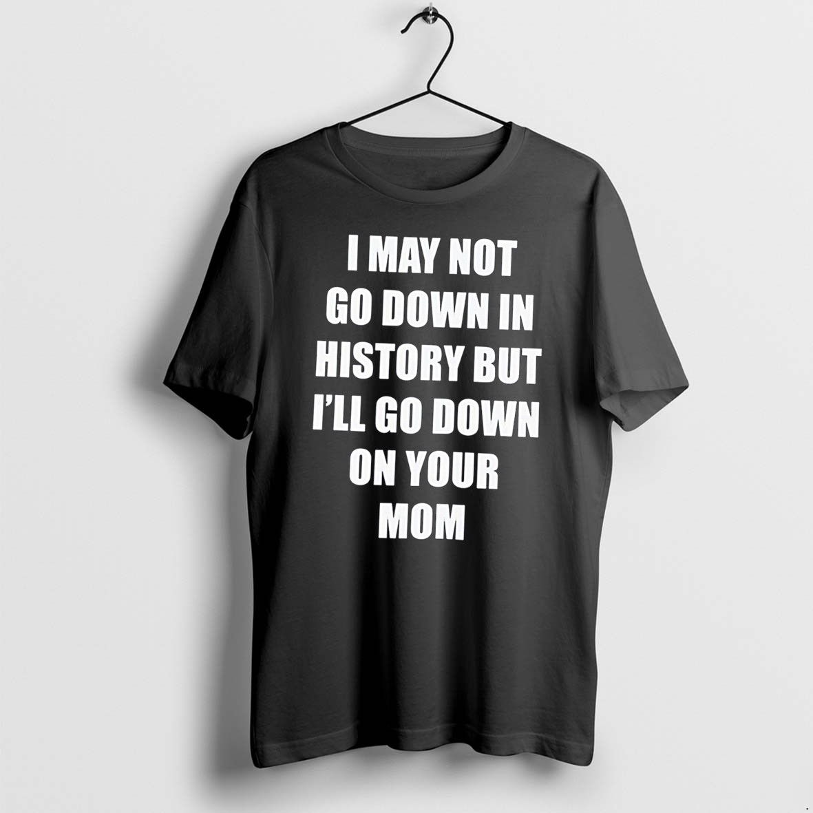 Original I May Not Go Down In History But Ill Go Down On Your Mom Tee Tshirts