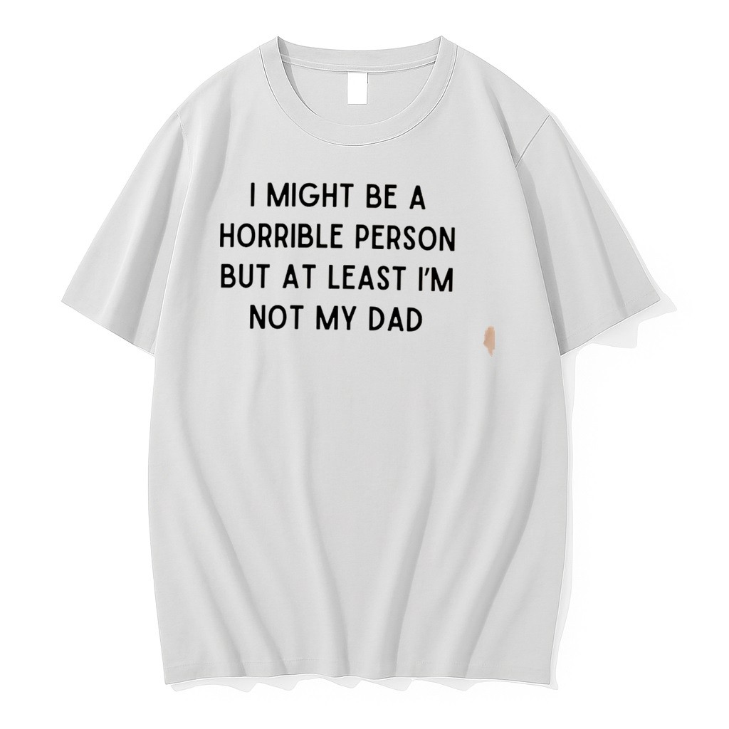 Original I Might Be A Horrible Person But At Least Im Not My Dad Text Tee Tshirts