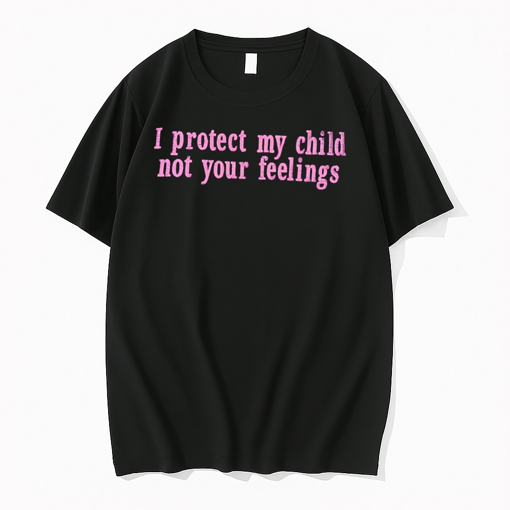 Original I Protect My Child Not Your Feelings Tee Tshirts