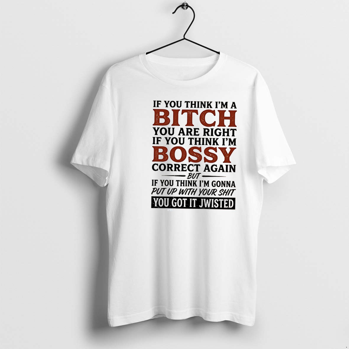 Original If You Think Im A Bitch You Are Right If You Think Im Bossy Correct Again But If You Think Tee Tshirts