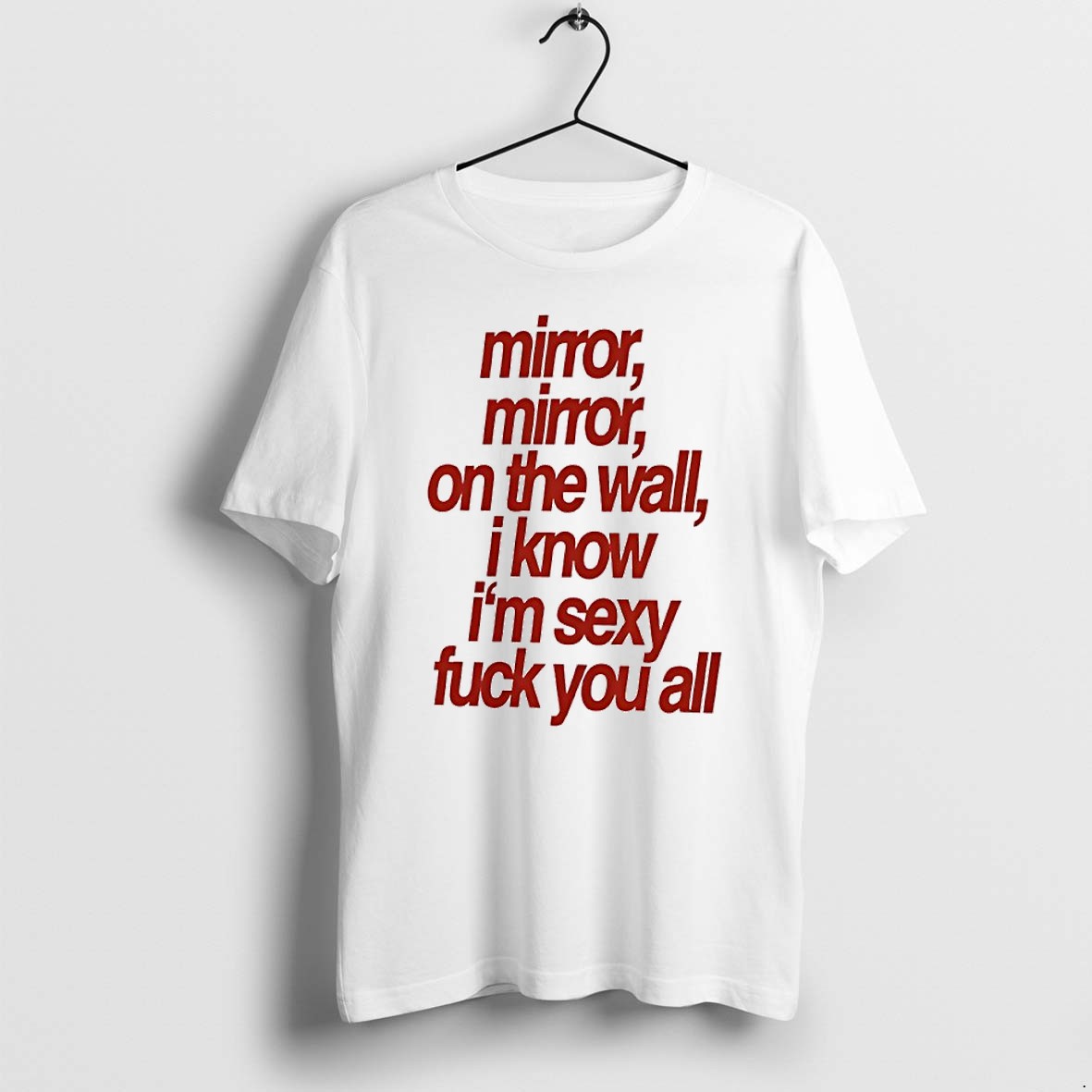 Original Mirror Mirror On The Wall I Know Im Sexy Fuck You All Tshirts