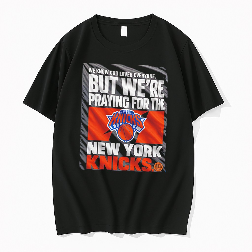 Original New York Knicks We Know God Loves Everyone But Were Praying For The Ny Knicks Tee Tshirts