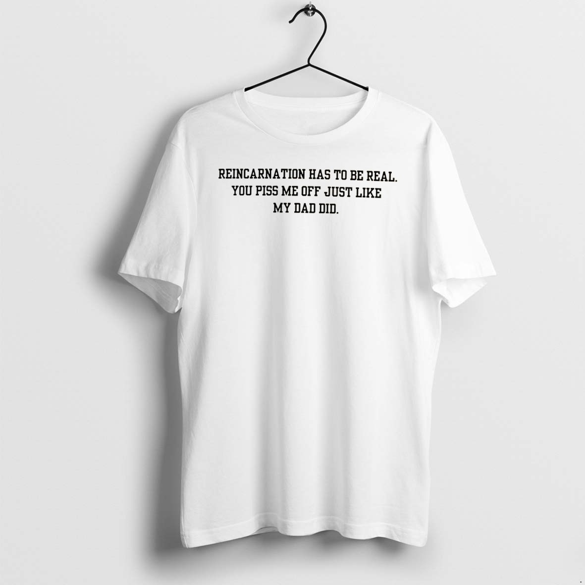 Original Reincarnation Has To Be Real You Piss Me Off Just Like My Dad Did Tee Tshirts