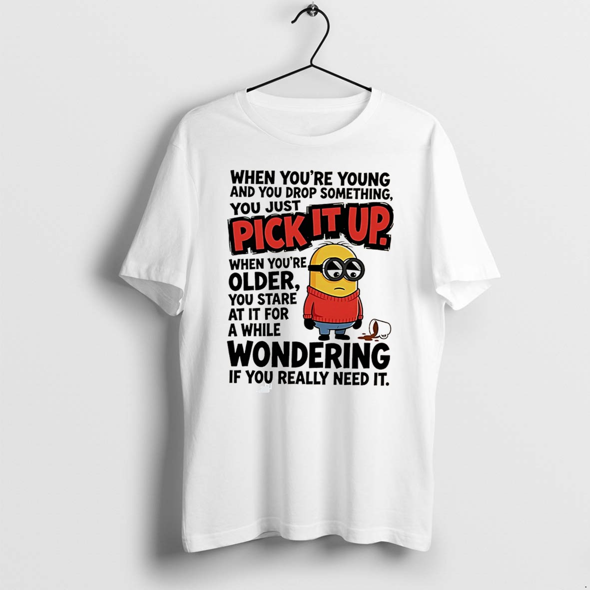 Original When Youre Young And You Drop Something You Just Pick It Up When Youre Older Minion Tee Tshirts