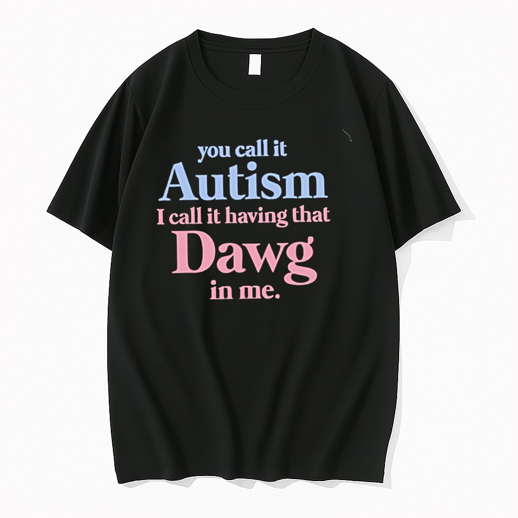 Original You Call It Autism I Call It Having That Dawg In Me Tshirts