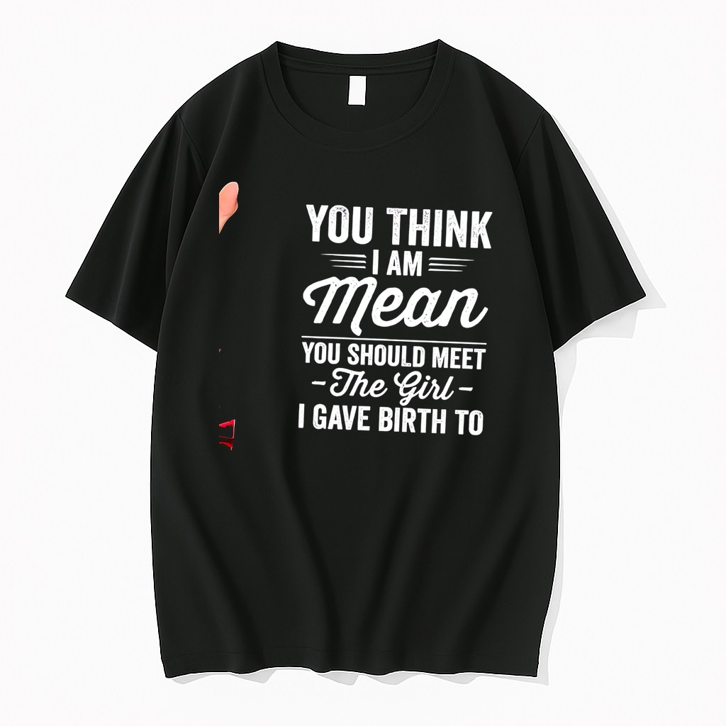 Original You Think I Am Mean You Should Meet The Girl I Gave Birth To Tee Tshirts
