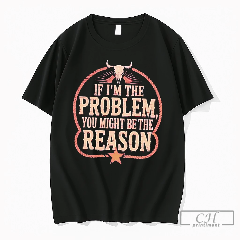 Premium If Im The Problem You Might Be Then Reason Tee T Shirts Sweater Hoodie