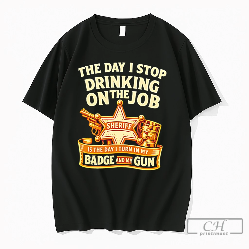 Premium The Day I Stop Drinking On The Job Sheriff Is The Day I Turn In Badge And My Gun Tee T Shirts Sweater Hoodie