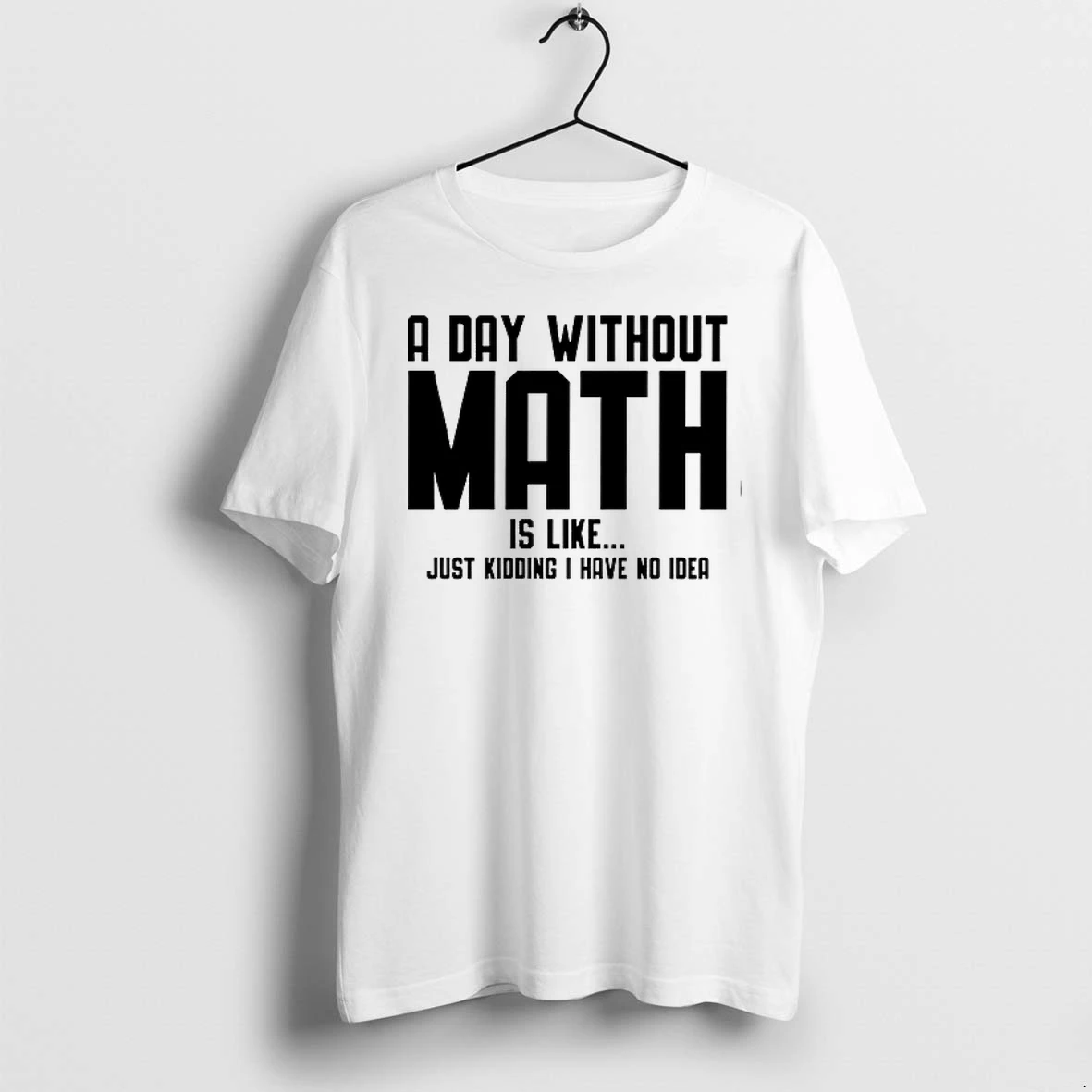A Day Without Math Is Like Just Kidding I Have No Idea 0 Tshirts Sweater Hoodie