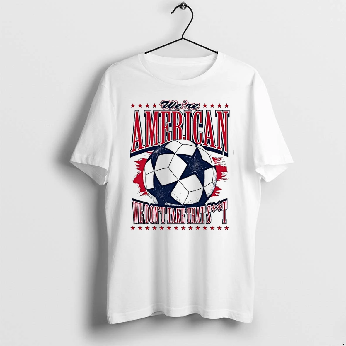 American Soccer Ball We Are American We Dont Take That Shit 0 Tshirts Sweater Hoodie