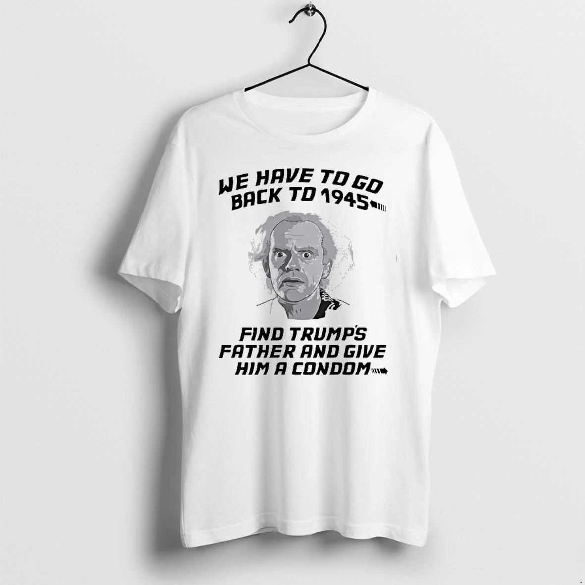 Doc Brown Back To The Future We Have To Go Back To 1945 Find Trumps Father 0 Tshirts Sweater Hoodie