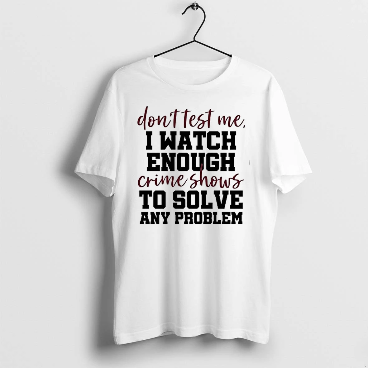 Dont Test Me I Watch Enough Crime Shows To Solve Any Problem 0 Tshirts Sweater Hoodie
