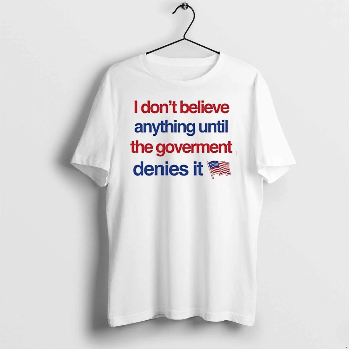 I Dont Believe Anything Until The Government Denies It 0 Tshirts Sweater Hoodie