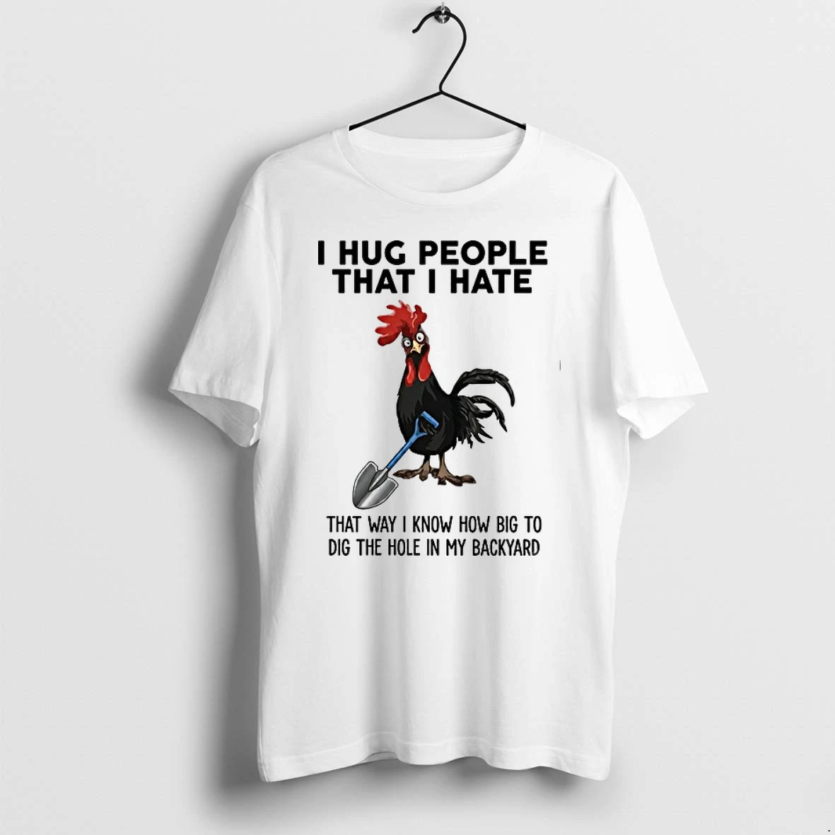 I Hug People That I Hate That Way I Know How Big To Dig The Hole In My Backyard 0 Tshirts Sweater Hoodie