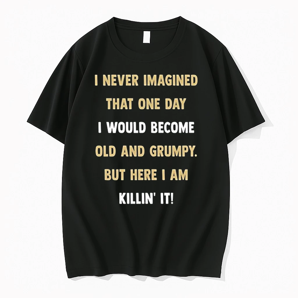 I Never Imagined That One Day I Would Become Old And Grumpy But Here I Am Killin It 0 Tshirts Sweater Hoodie