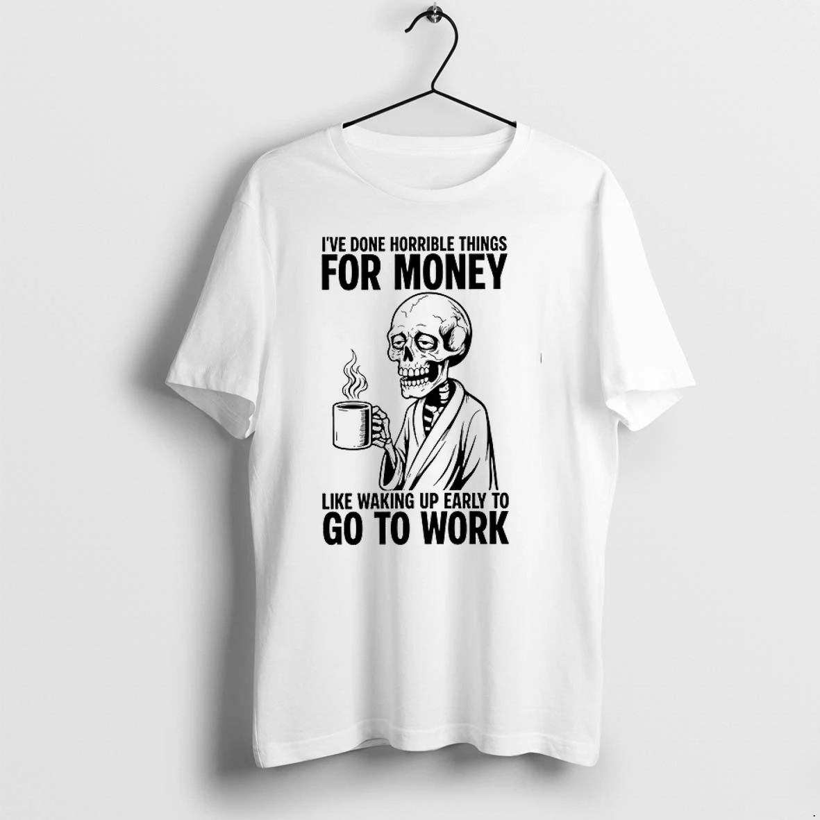 Ive Done Horrible Things For Money Like Waking Up Early To Go To Work 0 Tshirts Sweater Hoodie