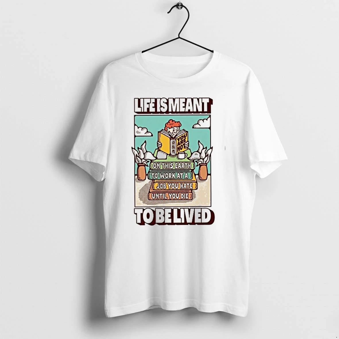 Life Is Meant To Be Lived Not To Work At A Job You Hate Until You Die 0 Tshirts Sweater Hoodie