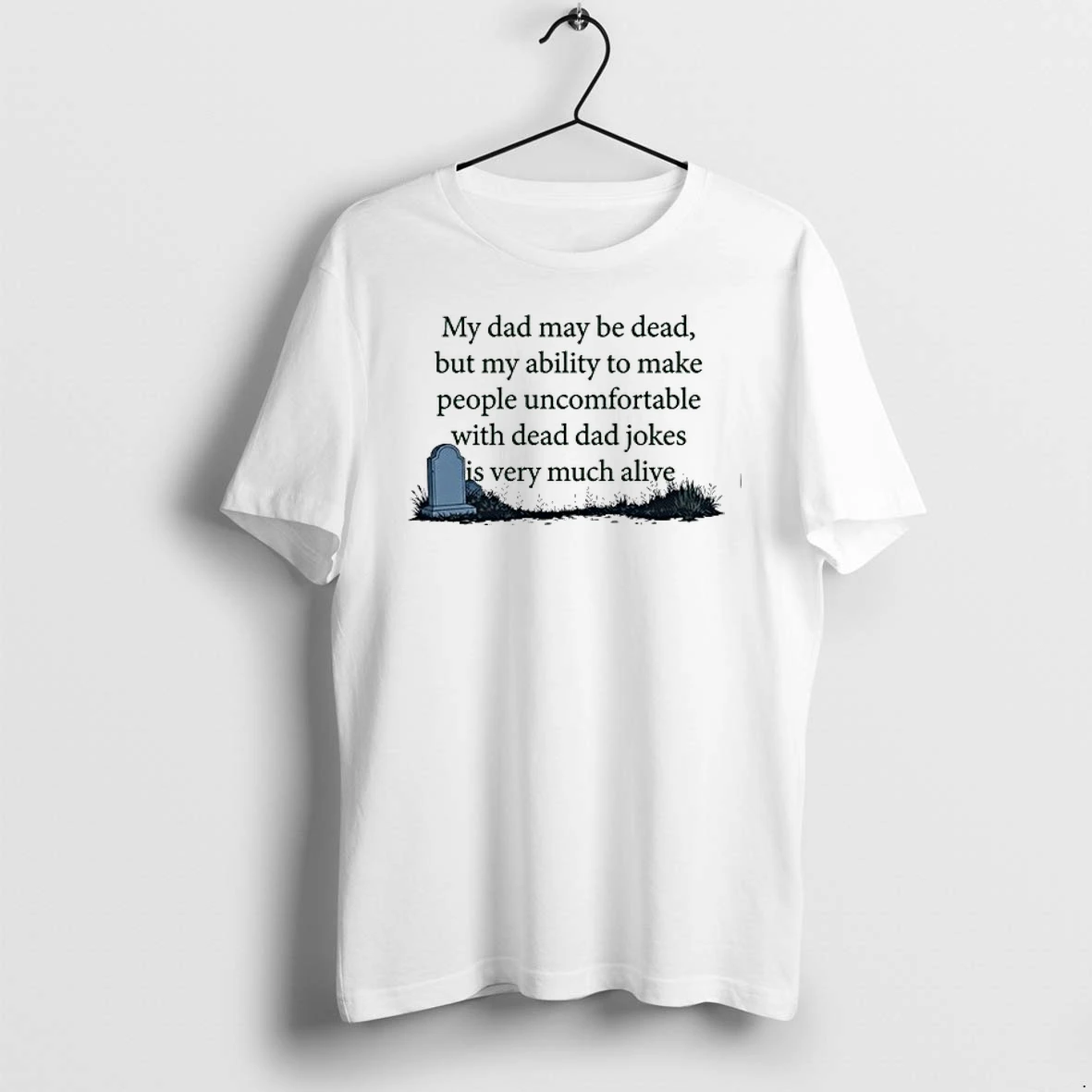 My Dad May Be Dead But My Ability To Make People Uncomfortable With Dead Dad 0 Tshirts Sweater Hoodie