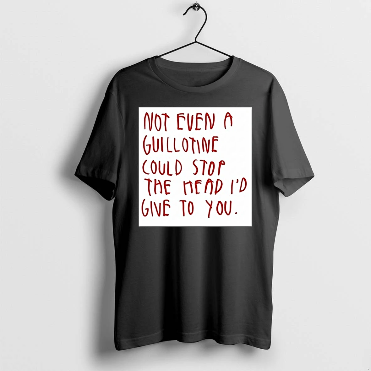 Not Even A Guillotine Could Stop The Head Id Give To You 0 Tshirts Sweater Hoodie