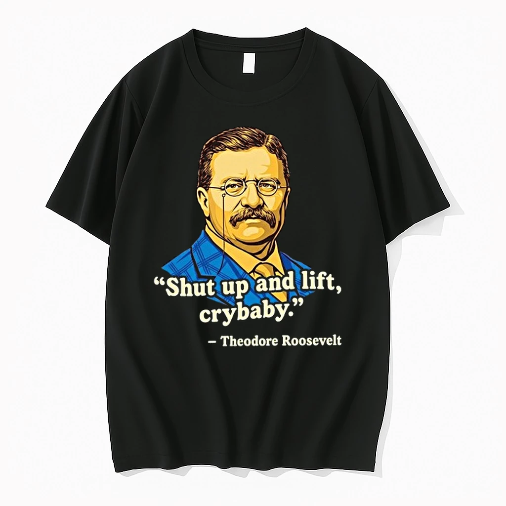 Teddy Roosevelt Quote Shut Up And Lift Crybaby 0 Tshirts Sweater Hoodie