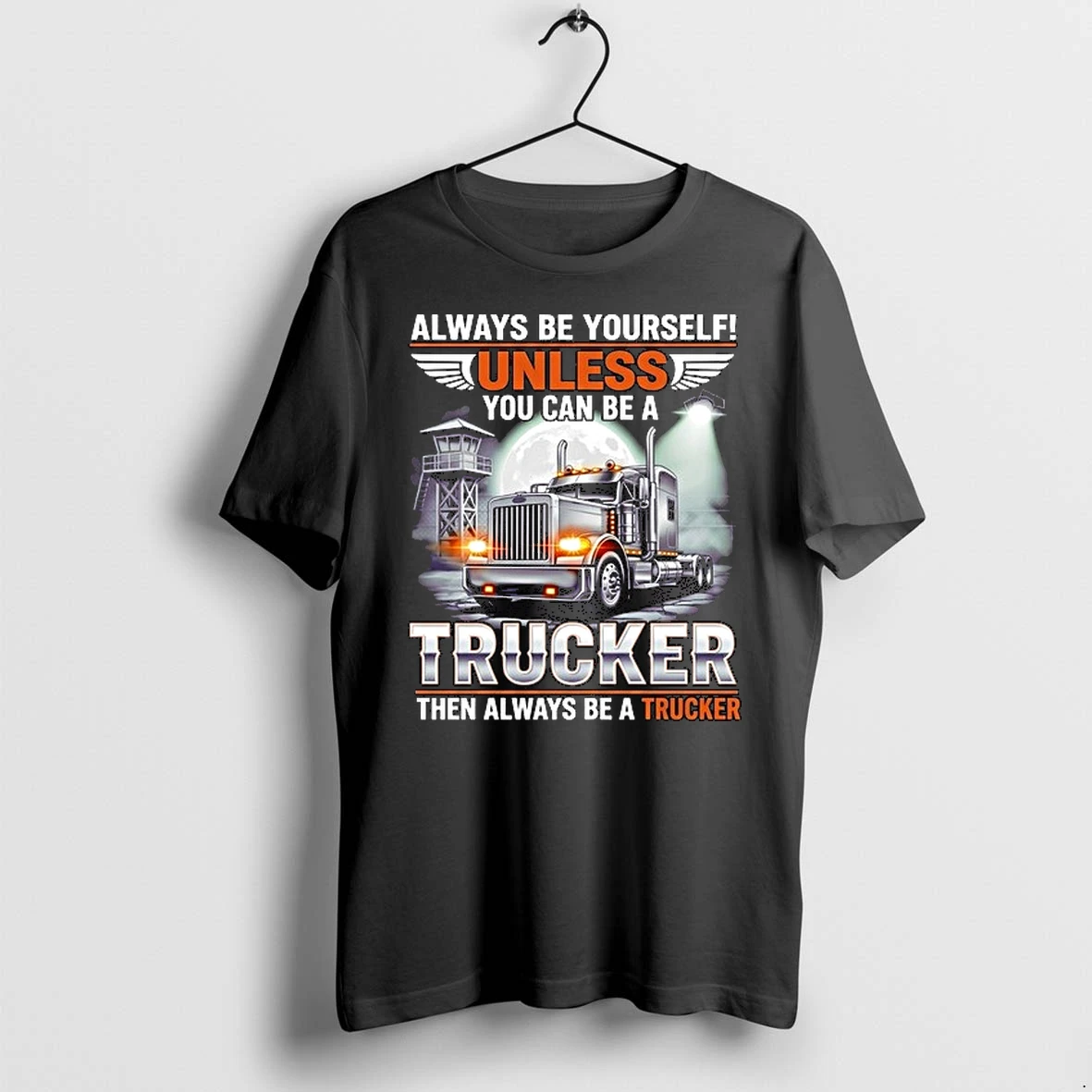 Truck Always Be Yourself Unless You Can Be A Trucker Then Always Be A Trucker 0 Tshirts Sweater Hoodie