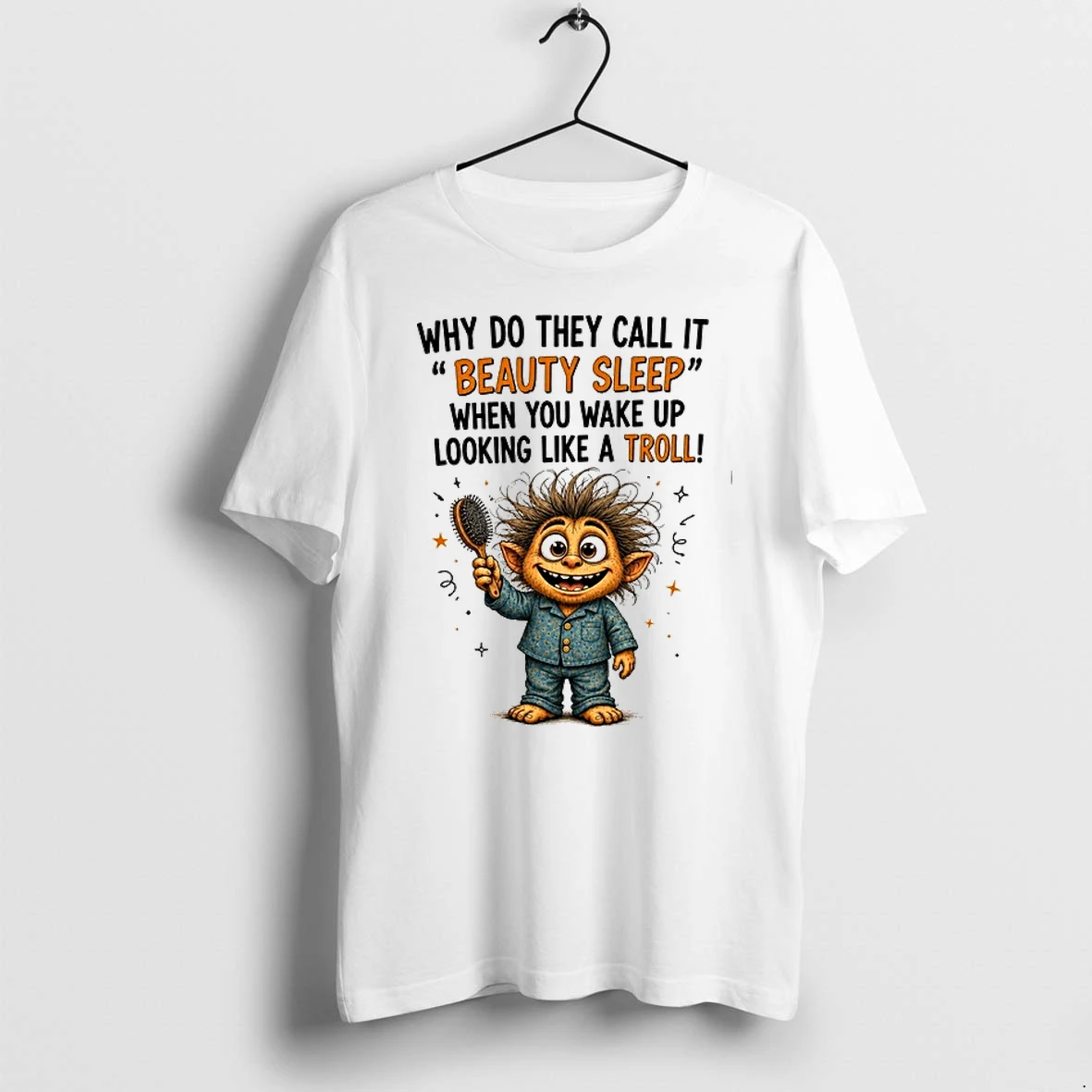 Why Do They Call It Beauty Sleep When You Wake Up Looking Like A Troll 0 Tshirts Sweater Hoodie